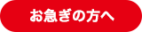 お急ぎの方へ